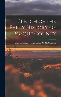 Sketch of the Early History of Bosque County by Cureton, C. M. [From Old Catalog] Jo