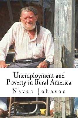Unemployment and Poverty in Rural America: The Life and Hillbilly Culture of the Poor Majority by Johnson, Naven