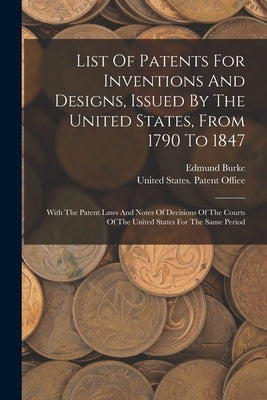List Of Patents For Inventions And Designs, Issued By The United States, From 1790 To 1847: With The Patent Laws And Notes Of Decisions Of The Courts by United States Patent Office