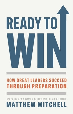 Ready to Win: How Great Leaders Succeed through Preparation by Mitchell, Matthew