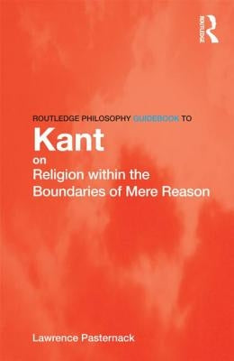 Routledge Philosophy Guidebook to Kant on Religion within the Boundaries of Mere Reason by Pasternack, Lawrence