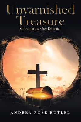 Unvarnished Treasure: Choosing the One Essential by Rose-Butler, Andrea