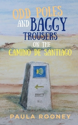 Odd Poles and Baggy Trousers on the Camino de Santiago by Rooney, Paula