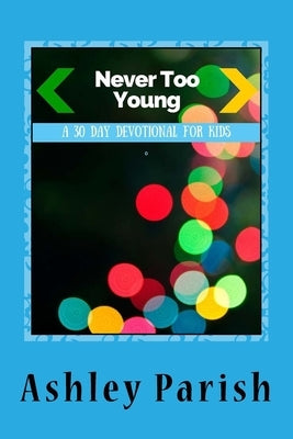 Never Too Young: A 30 Day Devotion For Kids by Parish, Ashley