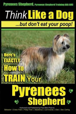 Pyrenees Shepherd, Pyrenean Shepherd Training AAA AKC - Think Like a Dog, But Don't Eat Your Poop! Pyrenees Shepherd Breed Expert Training: Here's EXA by Pearce, Paul Allen