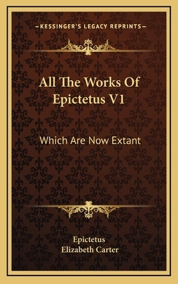All The Works Of Epictetus V1: Which Are Now Extant: Consisting Of His Discourses, Preserved By Arrian, In Four Books (1768) by Epictetus