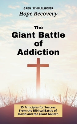The Giant Battle of Addiction: 15 Principles for Success from the Biblical Battle of David and the Giant Goliath by Schmalhofer, Greg