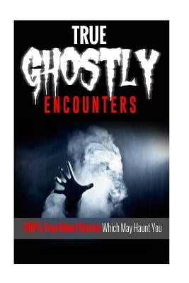 True Ghostly Encounters!: 100% True Ghost Stories Which May Haunt You! by Lee, Mark