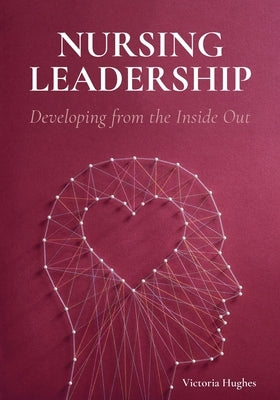 Nursing Leadership: Developing from the Inside Out by Hughes, Victoria