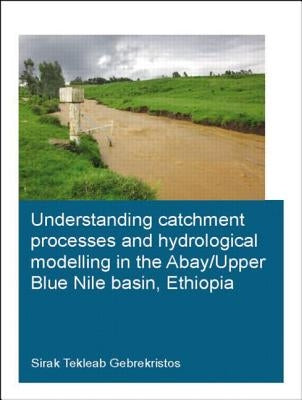 Understanding Catchment Processes and Hydrological Modelling in the Abay/Upper Blue Nile Basin, Ethiopia by Gebrekristos, Sirak Tekleab