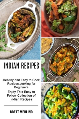 Indian Recipes: Healthy and Easy to Cook Recipes, cooking for Beginners (Enjoy This Easy to Follow Collection of Indian Recipes) by Merlino, Brett