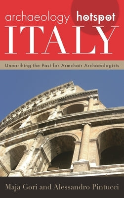 Archaeology Hotspot Italy: Unearthing the Past for Armchair Archaeologists by Gori, Maja