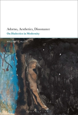 Adorno, Aesthetics, Dissonance: On Dialectics in Modernity by Allen, William S.