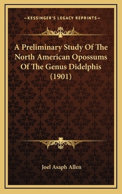 A Preliminary Study Of The North American Opossums Of The Genus Didelphis (1901) by Allen, Joel Asaph