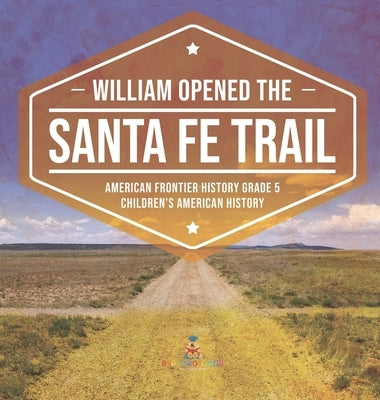 William Opened the Santa Fe Trail American Frontier History Grade 5 Children's American History by Baby Professor