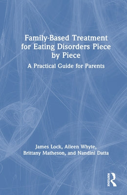 Family-Based Treatment for Eating Disorders Piece by Piece: A Practical Guide for Parents by Lock, James