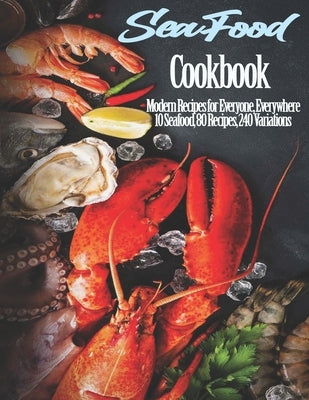 Seafood Cookbook: Modern Recipes for Everyone, Everywhere 10 Seafood, 80 Recipes, 240 Variations by Stone, John
