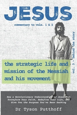Jesus: The Strategic Life and Mission of the Messiah and His Movement, Volume 3: Behind the Story by Putthoff, Tyson