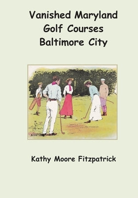 Vanished Maryland Golf Courses Baltimore City by Fitzpatrick, Kathy Moore