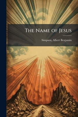 The Name of Jesus by Simpson, Albert Benjamin 1844-1919