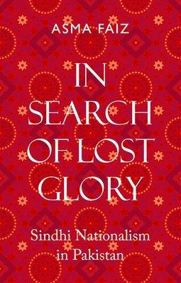 In Search of Lost Glory: Sindhi Nationalism in Pakistan by Faiz, Asma