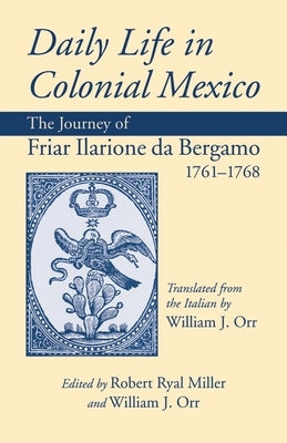 Daily Life in Colonial Mexico: The Journey of Friar Ilarione da Bergamo 1761-1768 by Ilarione, Da Bergamo
