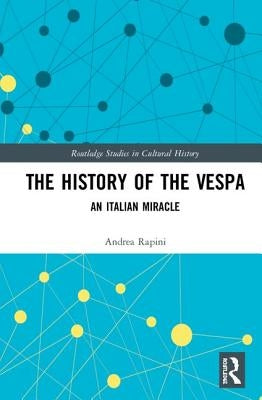 The History of the Vespa: An Italian Miracle by Rapini, Andrea