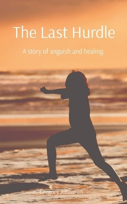 The Last Hurdle: A story of anguish and healing. by Johnston, Gregory
