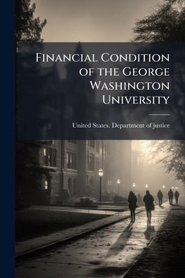 Financial Condition of the George Washington University by United States Department of Justice [F