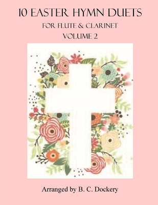 10 Easter Hymn Duets for Flute and Clarinet: Volume 2 by Dockery, B. C.