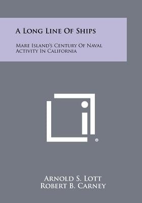 A Long Line of Ships: Mare Island's Century of Naval Activity in California by Lott, Arnold S.