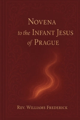 Infant Jesus of Prague novena: A Nine-Day Devotion for Miracles, Peace, and Divine Providence by Frederick, Williams