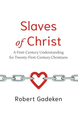 Slaves of Christ: A First-Century Understanding for Twenty-First-Century Christians by Gadeken, Robert