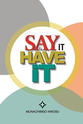 Say It & Have It: Decrees, Affirmations, Confessions and Declarations of Faith for Locating Hope, Sustaining it and Turning it to the Re by Nwosu, Munachimso