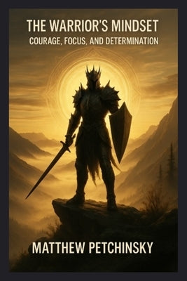 The Warrior's Mindset: Courage, Focus, and Determination by Petchinsky, Matthew