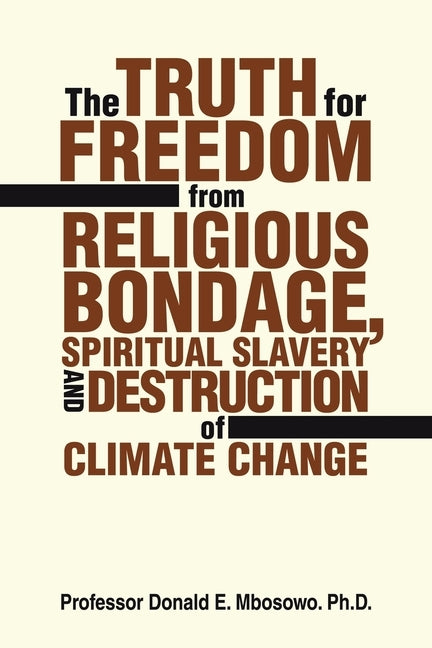 The Truth for Freedom from Religious Bondage, Spiritual Slavery and Destruction of Climate Change by Mbosowo, Donald E.