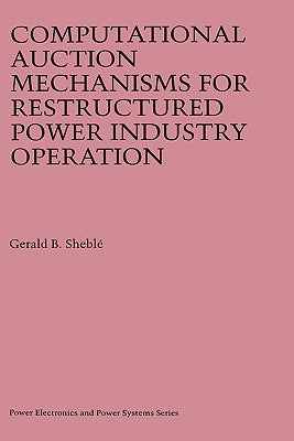 Computational Auction Mechanisms for Restructured Power Industry Operation by Sheblé, Gerald B.