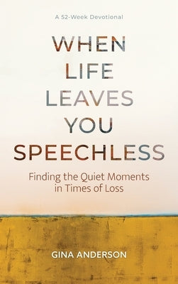 When Life Leaves You Speechless: Finding the Quiet Moments in Times of Loss by Anderson, Gina