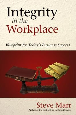 Integrity in the Workplace: Blueprint for Today's Business Success by Marr, Steve