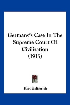Germany's Case In The Supreme Court Of Civilization (1915) by Helfferich, Karl