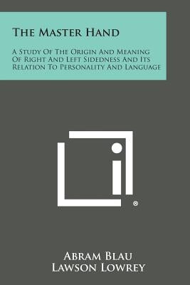 The Master Hand: A Study of the Origin and Meaning of Right and Left Sidedness and Its Relation to Personality and Language by Blau, Abram