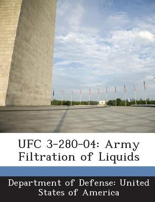 Ufc 3-280-04: Army Filtration of Liquids by Department of Defense United States of