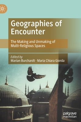 Geographies of Encounter: The Making and Unmaking of Multi-Religious Spaces by Burchardt, Marian