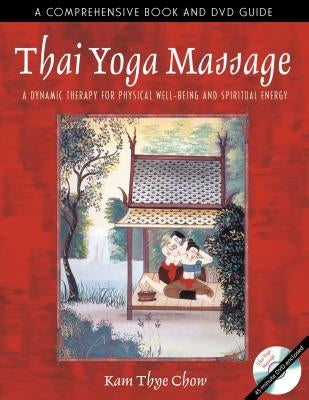 Thai Yoga Massage: A Dynamic Therapy for Physical Well-Being and Spiritual Energy by Chow, Kam Thye