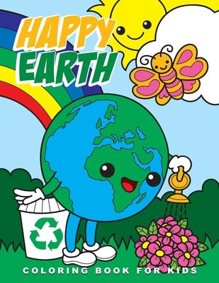 Happy Earth Coloring Book for Kids: Cute Ecological and Recycling Inspired Coloring Pages for Kids, Perfect Earth Day Activity Book with Adorable Imag by World, Amai