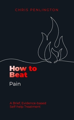 How to Beat Pain: A Brief, Evidence-Based Self-Help Treatment by Penlington, Chris