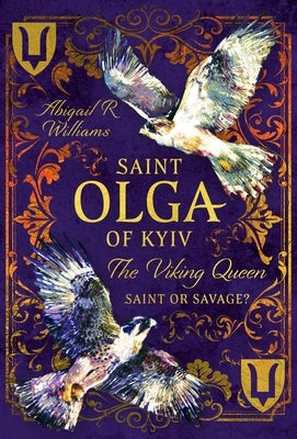 Saint Olga of Kyiv, the Viking Queen: Saint or Savage? by Williams, Abigail Rebecca