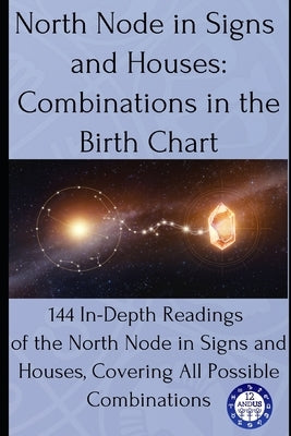 North Node in Signs and Houses: Combinations in the Birth Chart: 144 In-Depth Readings of the North Node in Signs and Houses, Covering All Possible Co by Astrology, 12andus