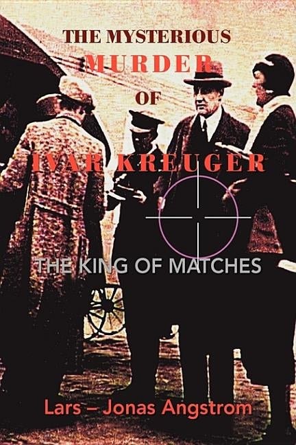 The Mysterious Murder of Ivar Kreuger: The King of Matches by Angstrom, Lars -. Jonas