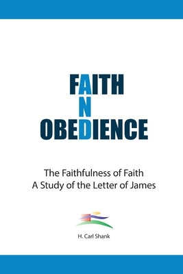 Faith And Obedience: The Faithfulness of Faith/A Study of the Letter of James by Shank, Carl